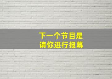 下一个节目是 请你进行报幕